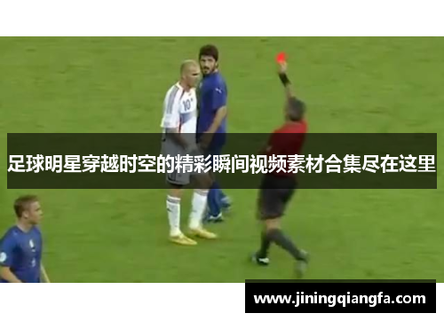 足球明星穿越时空的精彩瞬间视频素材合集尽在这里