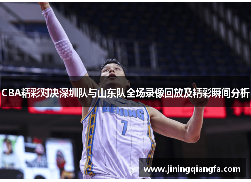 CBA精彩对决深圳队与山东队全场录像回放及精彩瞬间分析