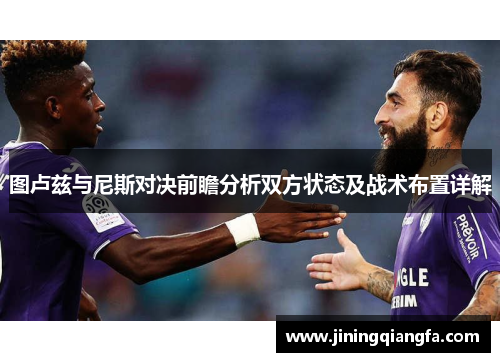 图卢兹与尼斯对决前瞻分析双方状态及战术布置详解