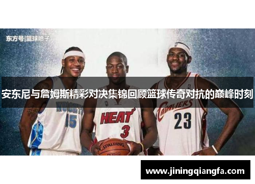 安东尼与詹姆斯精彩对决集锦回顾篮球传奇对抗的巅峰时刻