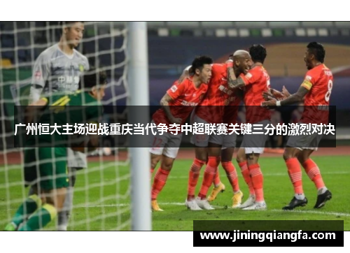 广州恒大主场迎战重庆当代争夺中超联赛关键三分的激烈对决