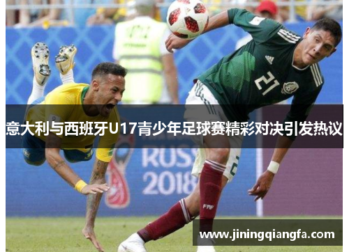 意大利与西班牙U17青少年足球赛精彩对决引发热议