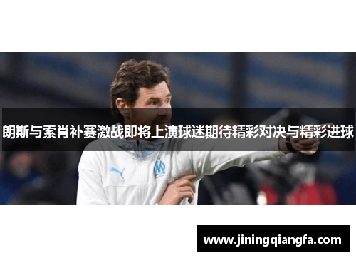 朗斯与索肖补赛激战即将上演球迷期待精彩对决与精彩进球