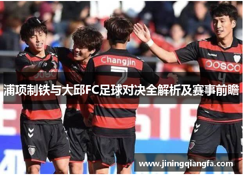 浦项制铁与大邱FC足球对决全解析及赛事前瞻