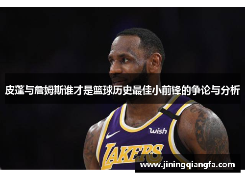 皮蓬与詹姆斯谁才是篮球历史最佳小前锋的争论与分析