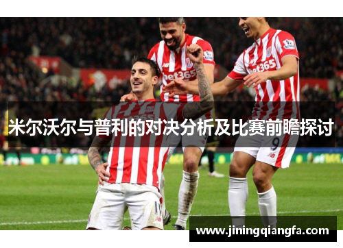米尔沃尔与普利的对决分析及比赛前瞻探讨