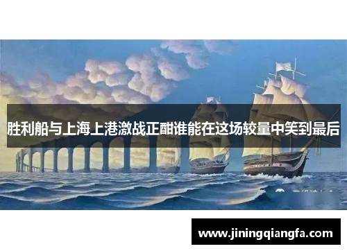 胜利船与上海上港激战正酣谁能在这场较量中笑到最后